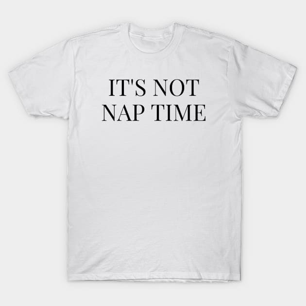 ITS NOT NAP TIME T-Shirt by Rebelion